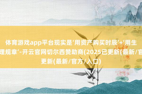 体育游戏app平台现实是‘用资产购买时辰’+‘用生命抗击物理规章’-开云官网切尔西赞助商(2025已更新(最新/官方/入口)