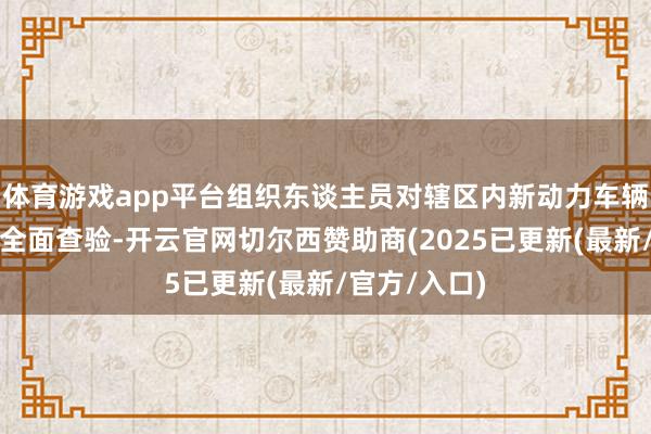 体育游戏app平台组织东谈主员对辖区内新动力车辆充电桩进行全面查验-开云官网切尔西赞助商(2025已更新(最新/官方/入口)