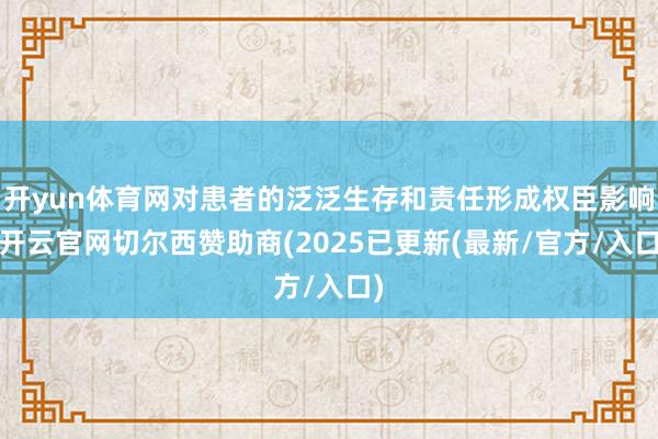 开yun体育网对患者的泛泛生存和责任形成权臣影响-开云官网切尔西赞助商(2025已更新(最新/官方/入口)