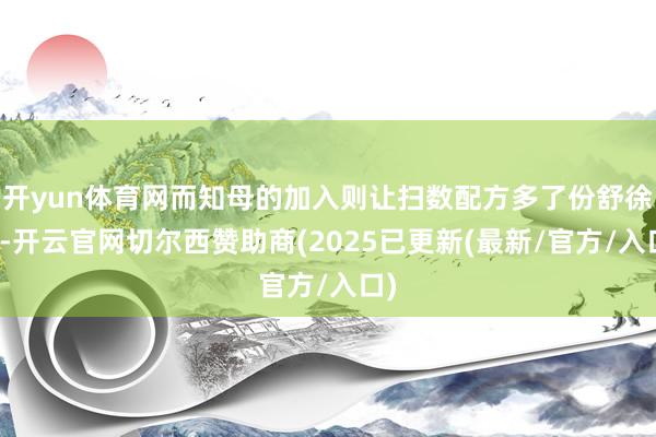 开yun体育网而知母的加入则让扫数配方多了份舒徐感-开云官网切尔西赞助商(2025已更新(最新/官方/入口)