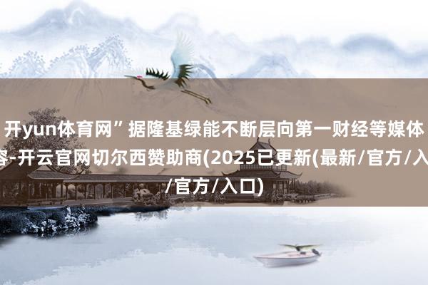 开yun体育网”据隆基绿能不断层向第一财经等媒体先容-开云官网切尔西赞助商(2025已更新(最新/官方/入口)