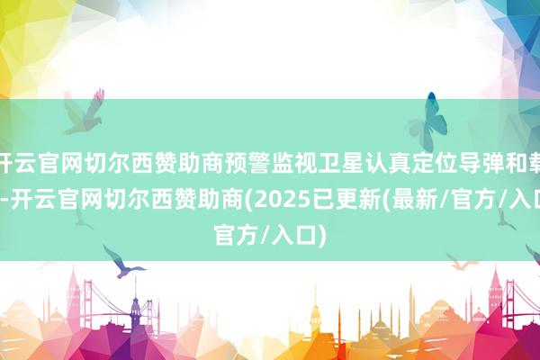 开云官网切尔西赞助商预警监视卫星认真定位导弹和载具-开云官网切尔西赞助商(2025已更新(最新/官方/入口)