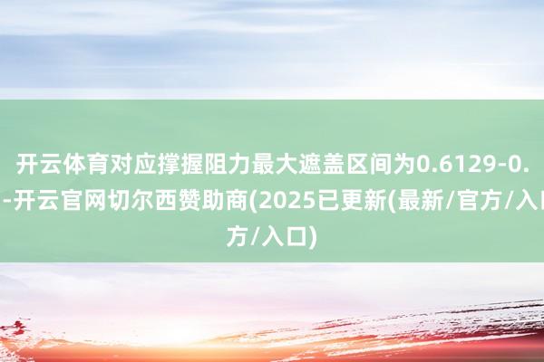 开云体育对应撑握阻力最大遮盖区间为0.6129-0.63-开云官网切尔西赞助商(2025已更新(最新/官方/入口)