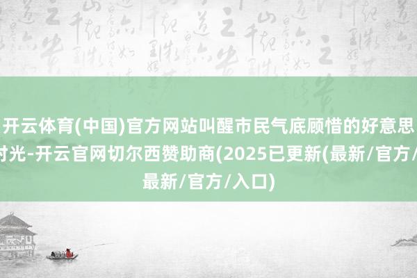 开云体育(中国)官方网站叫醒市民气底顾惜的好意思好旧时光-开云官网切尔西赞助商(2025已更新(最新/官方/入口)