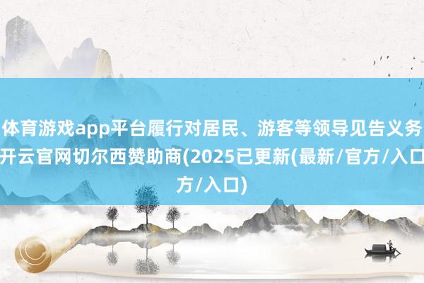 体育游戏app平台履行对居民、游客等领导见告义务-开云官网切尔西赞助商(2025已更新(最新/官方/入口)
