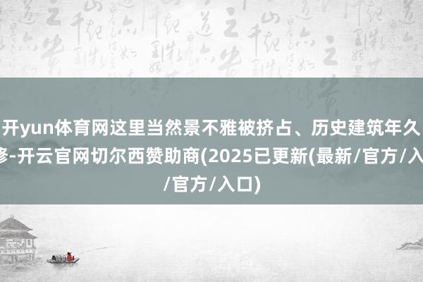 开yun体育网这里当然景不雅被挤占、历史建筑年久失修-开云官网切尔西赞助商(2025已更新(最新/官方/入口)