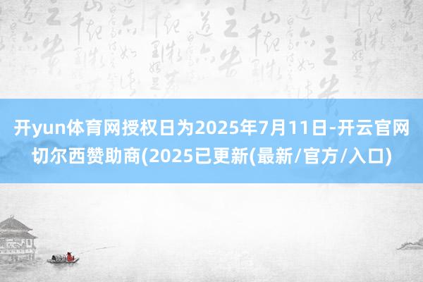 开yun体育网授权日为2025年7月11日-开云官网切尔西赞助商(2025已更新(最新/官方/入口)