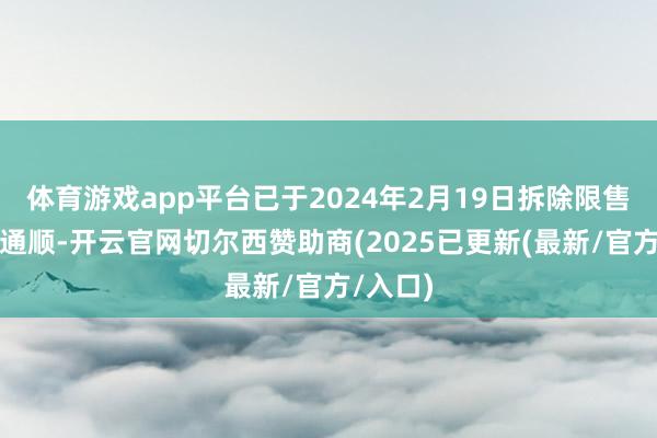 体育游戏app平台已于2024年2月19日拆除限售并上市通顺-开云官网切尔西赞助商(2025已更新(最新/官方/入口)