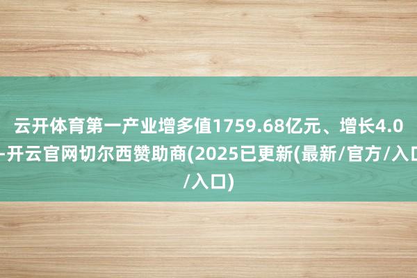 云开体育第一产业增多值1759.68亿元、增长4.0%-开云官网切尔西赞助商(2025已更新(最新/官方/入口)