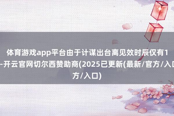 体育游戏app平台　　由于计谋出台离见效时辰仅有1天-开云官网切尔西赞助商(2025已更新(最新/官方/入口)