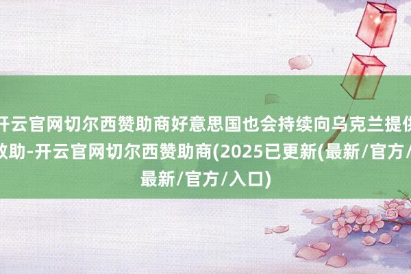 开云官网切尔西赞助商好意思国也会持续向乌克兰提供军事救助-开云官网切尔西赞助商(2025已更新(最新/官方/入口)