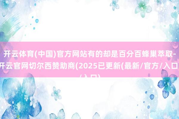 开云体育(中国)官方网站有的却是百分百蜂巢萃取-开云官网切尔西赞助商(2025已更新(最新/官方/入口)