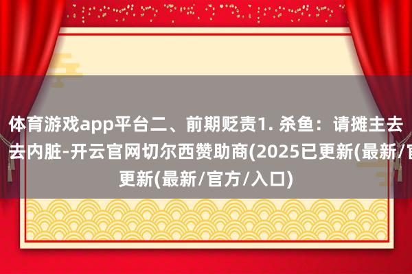 体育游戏app平台二、前期贬责1. 杀鱼：请摊主去鳞、去鳃、去内脏-开云官网切尔西赞助商(2025已更新(最新/官方/入口)