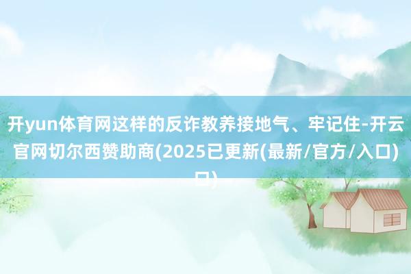开yun体育网这样的反诈教养接地气、牢记住-开云官网切尔西赞助商(2025已更新(最新/官方/入口)