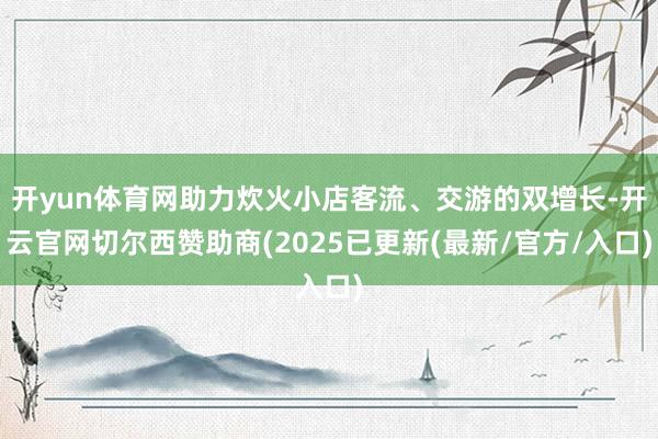 开yun体育网助力炊火小店客流、交游的双增长-开云官网切尔西赞助商(2025已更新(最新/官方/入口)