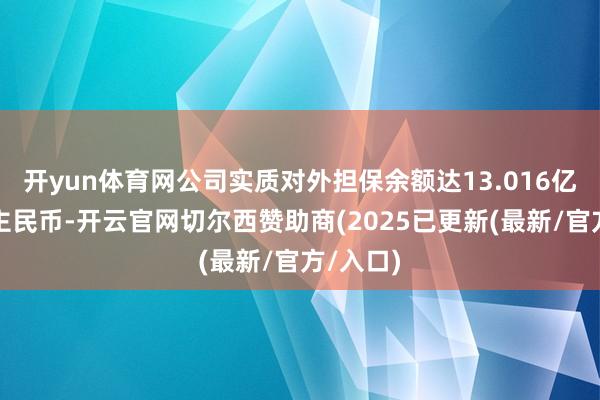 开yun体育网公司实质对外担保余额达13.016亿元东谈主民币-开云官网切尔西赞助商(2025已更新(最新/官方/入口)