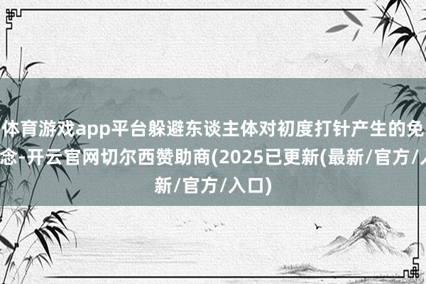 体育游戏app平台躲避东谈主体对初度打针产生的免疫追念-开云官网切尔西赞助商(2025已更新(最新/官方/入口)