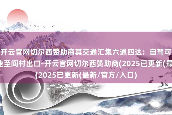 开云官网切尔西赞助商其交通汇集六通四达：自驾可通过京港澳高速至阎村出口-开云官网切尔西赞助商(2025已更新(最新/官方/入口)