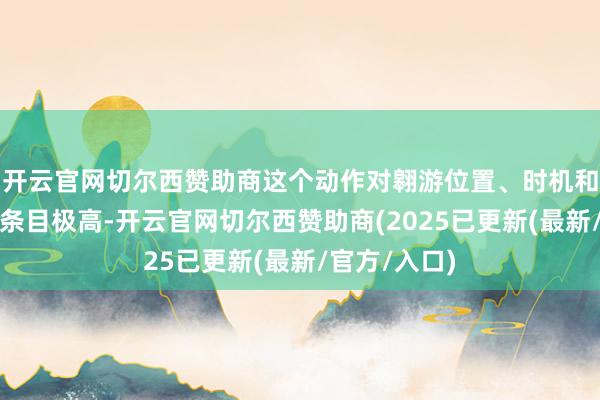 开云官网切尔西赞助商这个动作对翱游位置、时机和抗骚扰武艺条目极高-开云官网切尔西赞助商(2025已更新(最新/官方/入口)