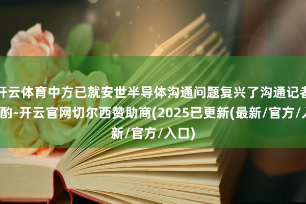 开云体育中方已就安世半导体沟通问题复兴了沟通记者的斟酌-开云官网切尔西赞助商(2025已更新(最新/官方/入口)