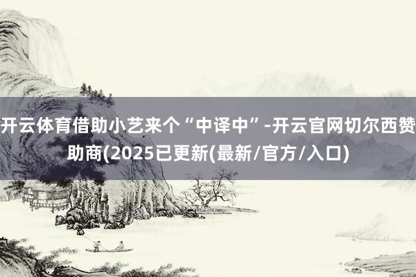 开云体育借助小艺来个“中译中”-开云官网切尔西赞助商(2025已更新(最新/官方/入口)