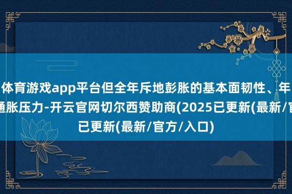 体育游戏app平台但全年斥地彭胀的基本面韧性、年末加重的通胀压力-开云官网切尔西赞助商(2025已更新(最新/官方/入口)