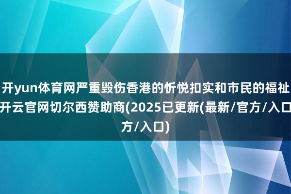 开yun体育网严重毁伤香港的忻悦扣实和市民的福祉-开云官网切尔西赞助商(2025已更新(最新/官方/入口)