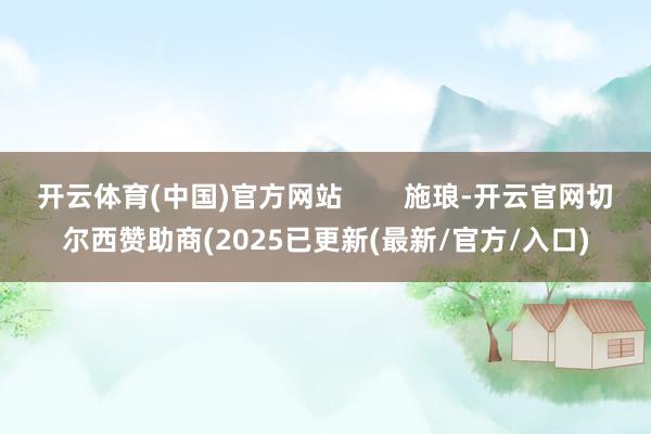 开云体育(中国)官方网站        施琅-开云官网切尔西赞助商(2025已更新(最新/官方/入口)